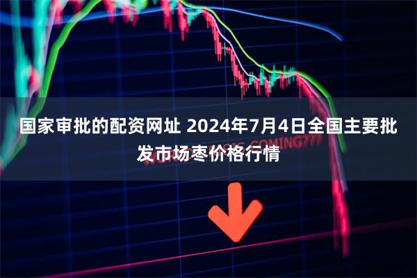 国家审批的配资网址 2024年7月4日全国主要批发市场枣价格行情