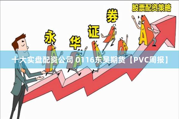 十大实盘配资公司 0116东吴期货【PVC周报】