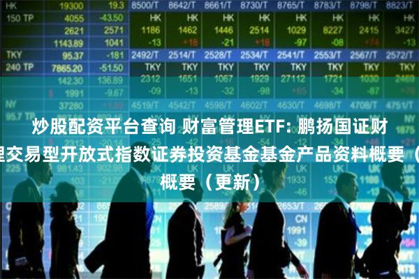 炒股配资平台查询 财富管理ETF: 鹏扬国证财富管理交易型开放式指数证券投资基金基金产品资料概要（更新）