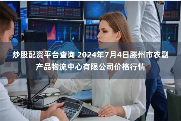 炒股配资平台查询 2024年7月4日滕州市农副产品物流中心有限公司价格行情