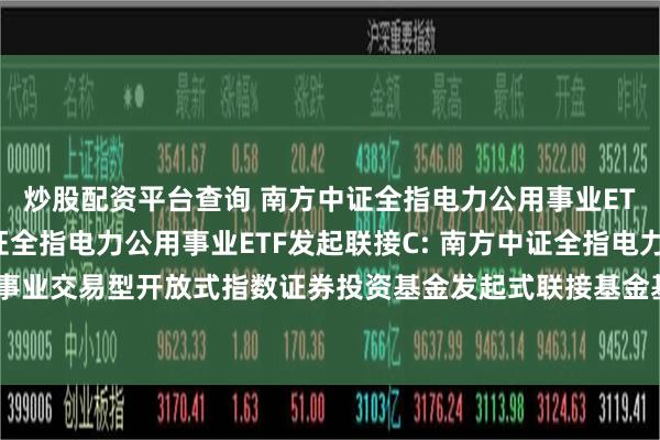 炒股配资平台查询 南方中证全指电力公用事业ETF发起联接A,南方中证全指电力公用事业ETF发起联接C: 南方中证全指电力公用事业交易型开放式指数证券投资基金发起式联接基金基金合同及招募说明书提示性公告