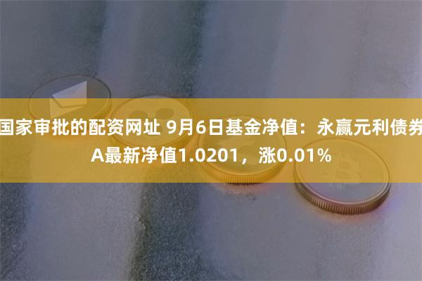 国家审批的配资网址 9月6日基金净值：永赢元利债券A最新净值1.0201，涨0.01%