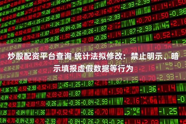 炒股配资平台查询 统计法拟修改：禁止明示、暗示填报虚假数据等行为