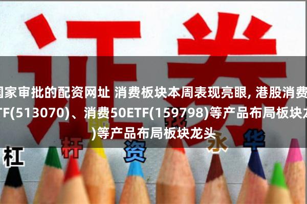 国家审批的配资网址 消费板块本周表现亮眼, 港股消费50ETF(513070)、消费50ETF(159798)等产品布局板块龙头