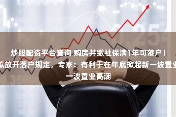 炒股配资平台查询 购房并缴社保满1年可落户！广州拟放开落户规定，专家：有利于在年底掀起新一波置业高潮