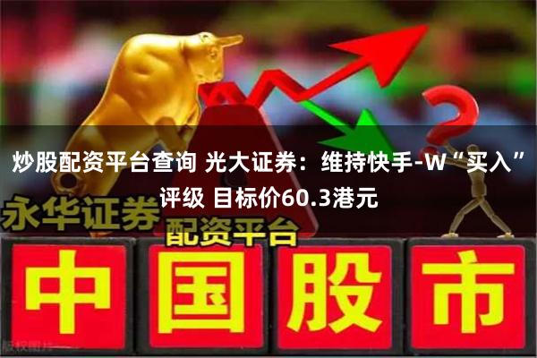 炒股配资平台查询 光大证券：维持快手-W“买入”评级 目标价60.3港元