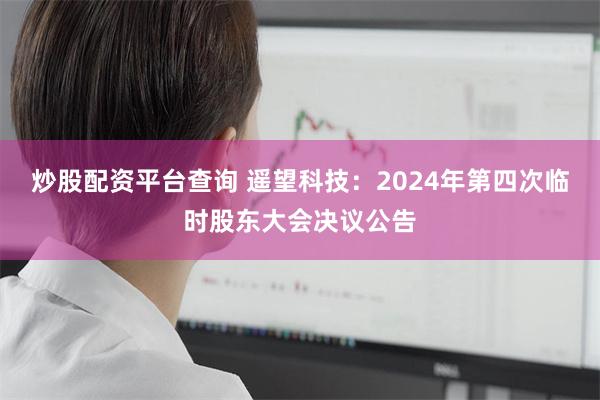 炒股配资平台查询 遥望科技：2024年第四次临时股东大会决议公告