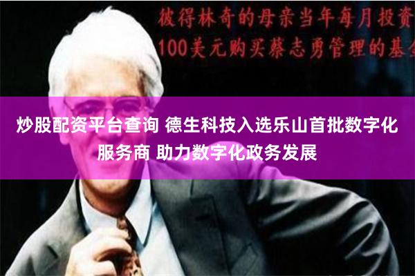 炒股配资平台查询 德生科技入选乐山首批数字化服务商 助力数字化政务发展