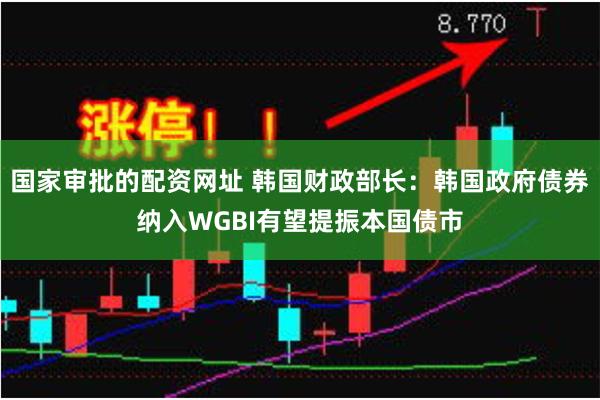 国家审批的配资网址 韩国财政部长：韩国政府债券纳入WGBI有望提振本国债市